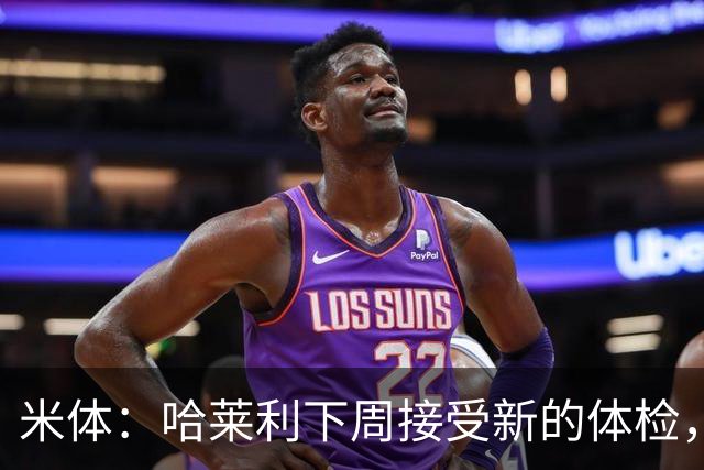 米体：哈莱利下周接受新的体检，他此前未表现出特别的病理问题
